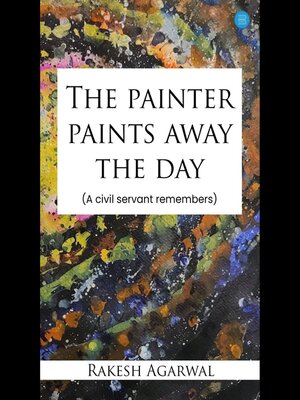 cover image of The painter paints away the day--A civil servant remembers